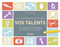Le livre pour découvrir vos talents:Des conseils, des tests et des exercices pour reconnaître vos talents, les valoriser, les mettre au coeur de vos activités.