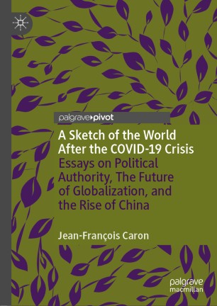 A Sketch of the World After the COVID-19 Crisis : Essays on Political Authority, The Future of Globalization, and the Rise of China
