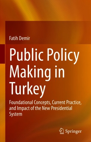 Public Policy Making in Turkey : Foundational Concepts, Current Practice, and Impact of the New Presidential System