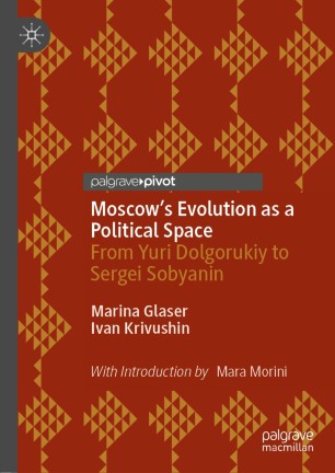 Moscow's Evolution as a Political Space : From Yuri Dolgorukiy to Sergei Sobyanin