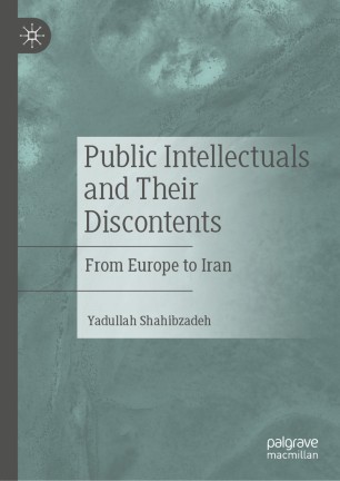 Public Intellectuals and Their Discontents : From Europe to Iran