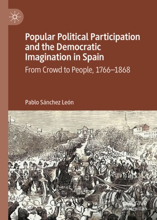 Popular Political Participation and the Democratic Imagination in Spain : From Crowd to People, 1766-1868
