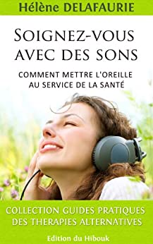 SOIGNEZ-VOUS AVEC DES SONS: Comment mettre l’oreille au service de la santé