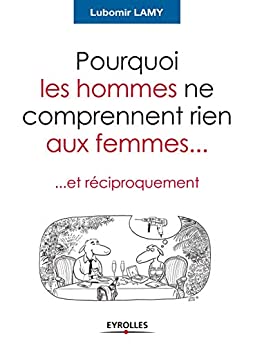 Pourquoi les hommes ne comprennent rien aux femmes...: Et réciproquement